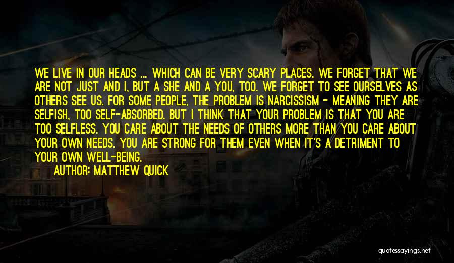 Matthew Quick Quotes: We Live In Our Heads ... Which Can Be Very Scary Places. We Forget That We Are Not Just And