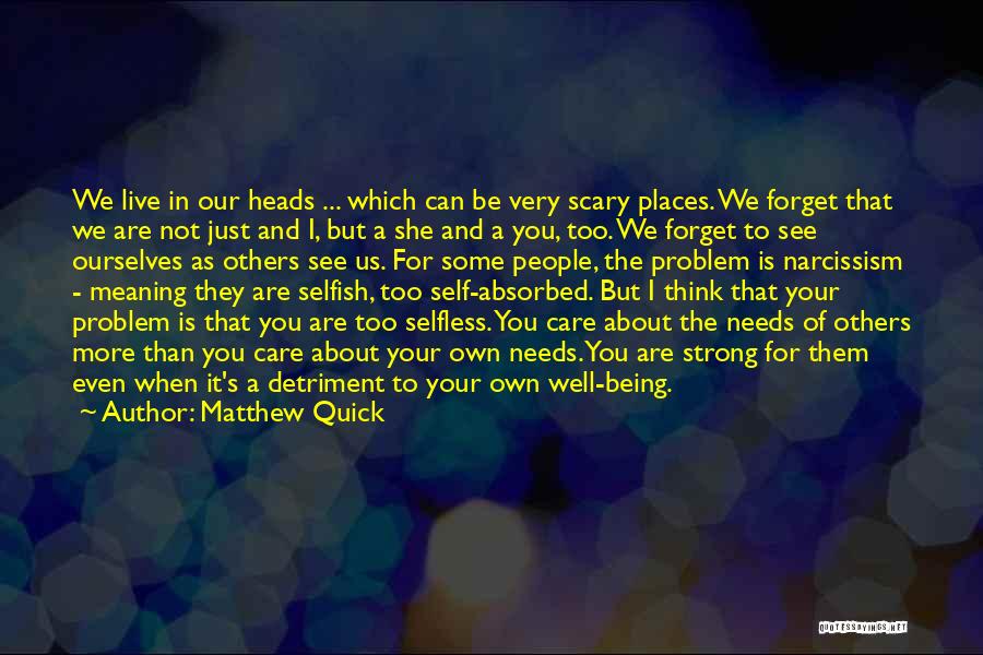 Matthew Quick Quotes: We Live In Our Heads ... Which Can Be Very Scary Places. We Forget That We Are Not Just And