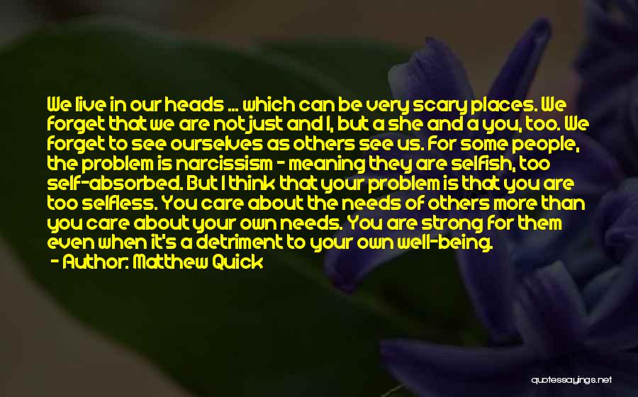 Matthew Quick Quotes: We Live In Our Heads ... Which Can Be Very Scary Places. We Forget That We Are Not Just And