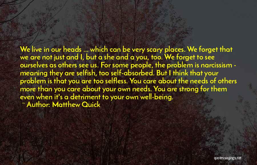 Matthew Quick Quotes: We Live In Our Heads ... Which Can Be Very Scary Places. We Forget That We Are Not Just And