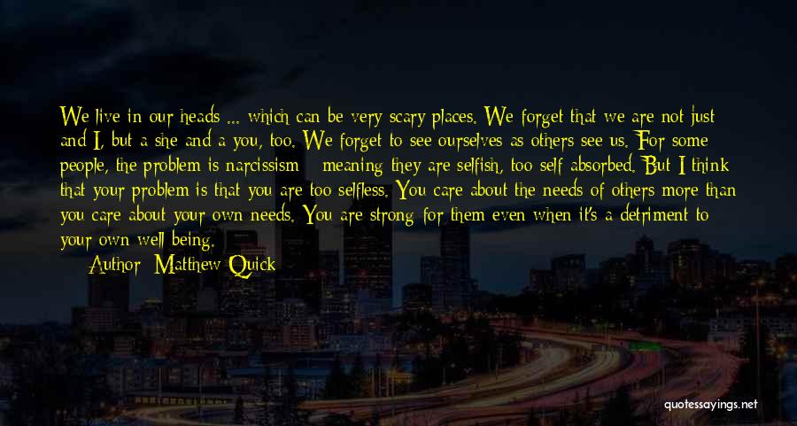 Matthew Quick Quotes: We Live In Our Heads ... Which Can Be Very Scary Places. We Forget That We Are Not Just And