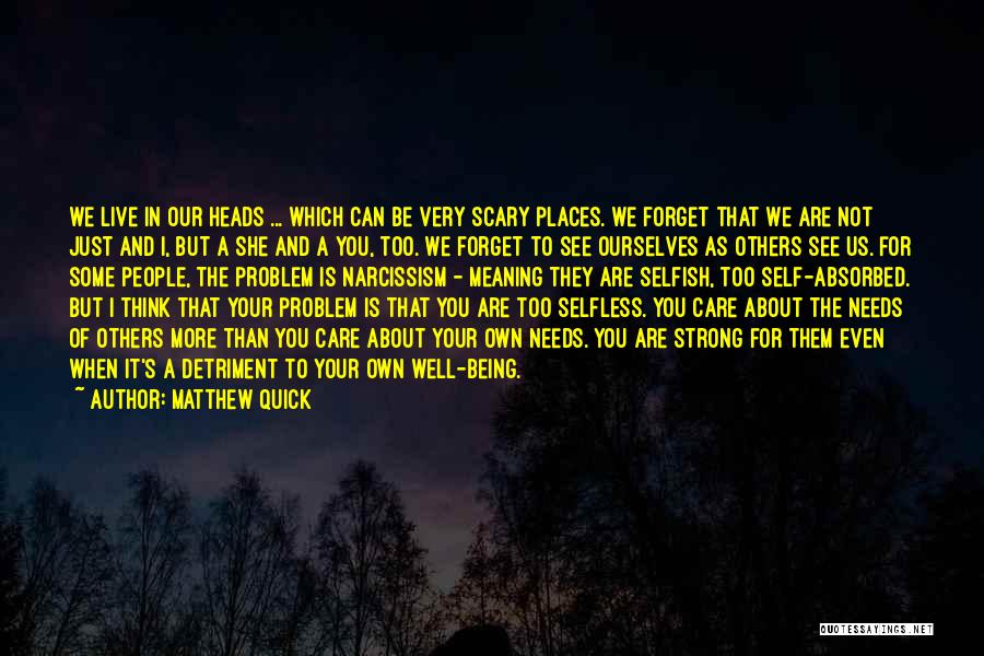 Matthew Quick Quotes: We Live In Our Heads ... Which Can Be Very Scary Places. We Forget That We Are Not Just And