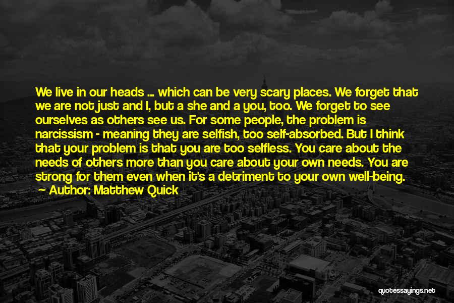 Matthew Quick Quotes: We Live In Our Heads ... Which Can Be Very Scary Places. We Forget That We Are Not Just And