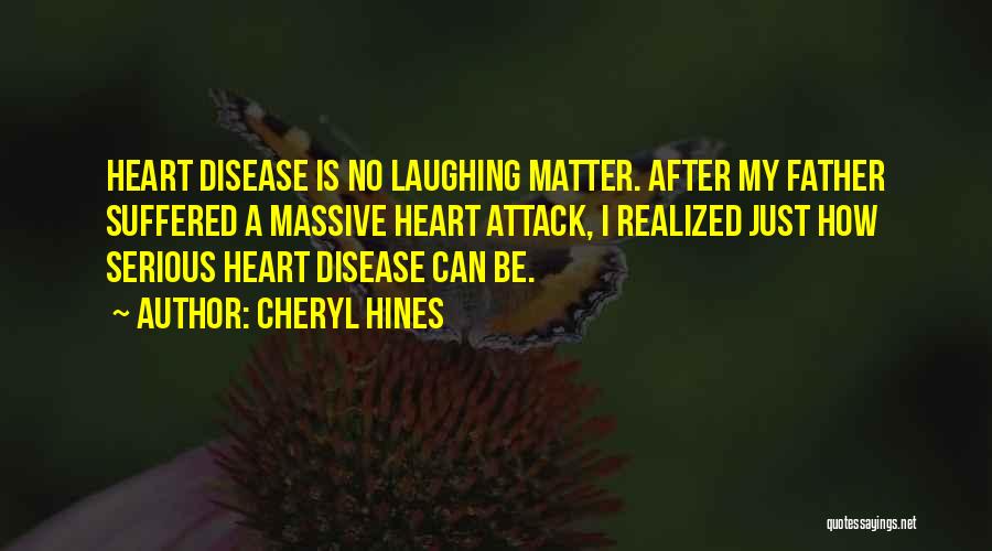 Cheryl Hines Quotes: Heart Disease Is No Laughing Matter. After My Father Suffered A Massive Heart Attack, I Realized Just How Serious Heart