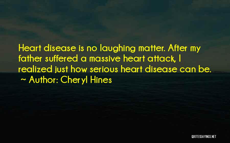 Cheryl Hines Quotes: Heart Disease Is No Laughing Matter. After My Father Suffered A Massive Heart Attack, I Realized Just How Serious Heart