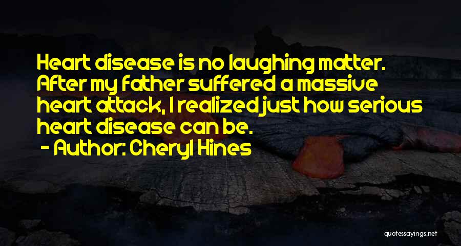 Cheryl Hines Quotes: Heart Disease Is No Laughing Matter. After My Father Suffered A Massive Heart Attack, I Realized Just How Serious Heart