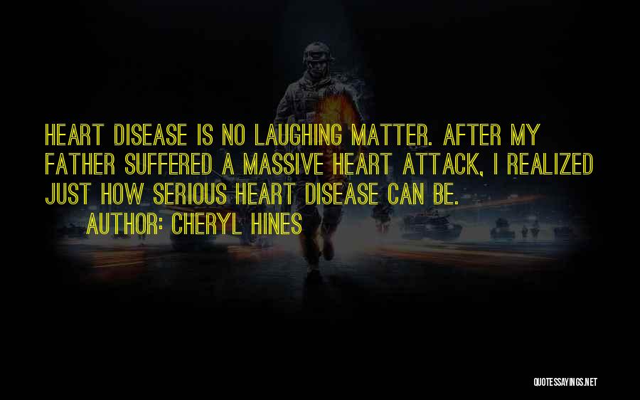 Cheryl Hines Quotes: Heart Disease Is No Laughing Matter. After My Father Suffered A Massive Heart Attack, I Realized Just How Serious Heart