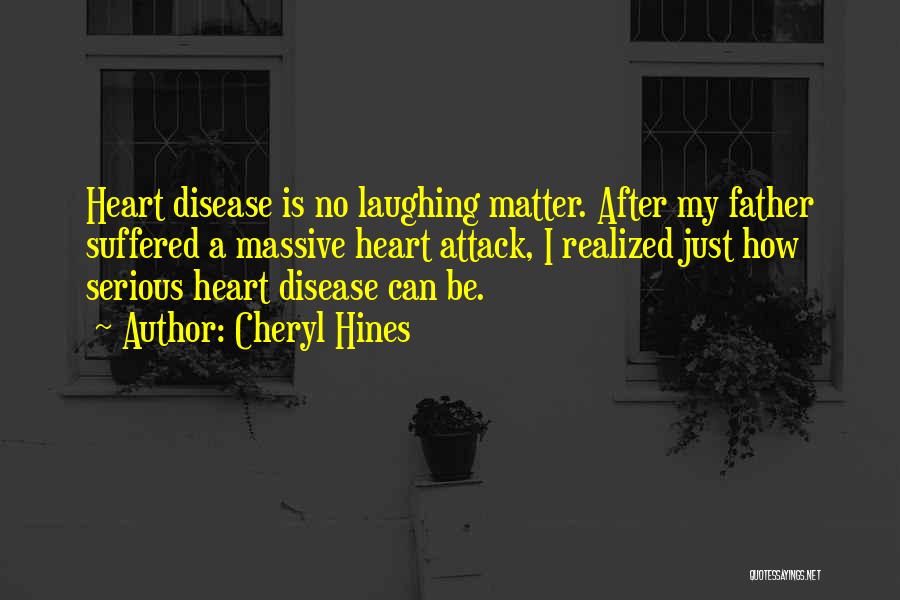 Cheryl Hines Quotes: Heart Disease Is No Laughing Matter. After My Father Suffered A Massive Heart Attack, I Realized Just How Serious Heart