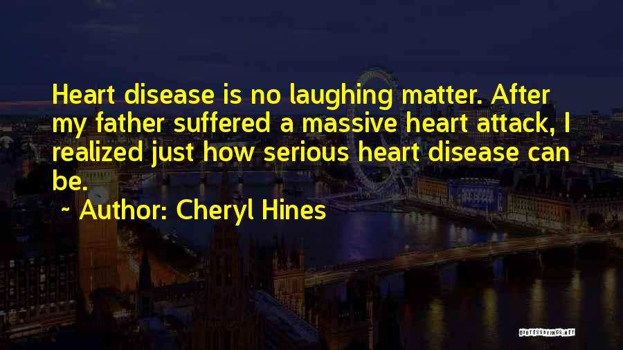 Cheryl Hines Quotes: Heart Disease Is No Laughing Matter. After My Father Suffered A Massive Heart Attack, I Realized Just How Serious Heart