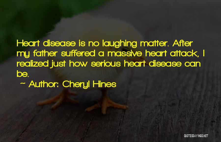 Cheryl Hines Quotes: Heart Disease Is No Laughing Matter. After My Father Suffered A Massive Heart Attack, I Realized Just How Serious Heart