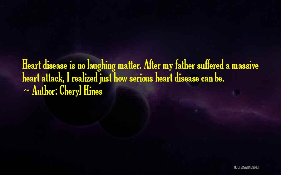 Cheryl Hines Quotes: Heart Disease Is No Laughing Matter. After My Father Suffered A Massive Heart Attack, I Realized Just How Serious Heart