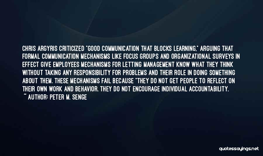 Peter M. Senge Quotes: Chris Argyris Criticized Good Communication That Blocks Learning, Arguing That Formal Communication Mechanisms Like Focus Groups And Organizational Surveys In