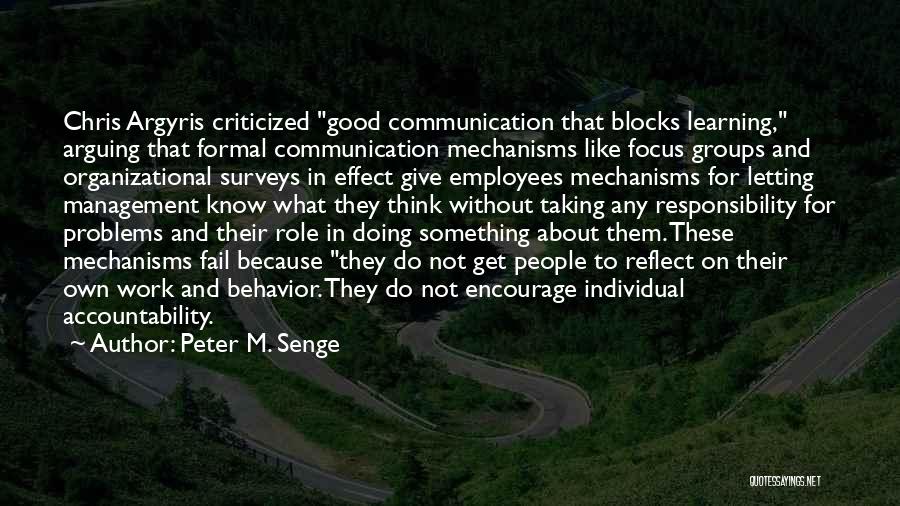 Peter M. Senge Quotes: Chris Argyris Criticized Good Communication That Blocks Learning, Arguing That Formal Communication Mechanisms Like Focus Groups And Organizational Surveys In