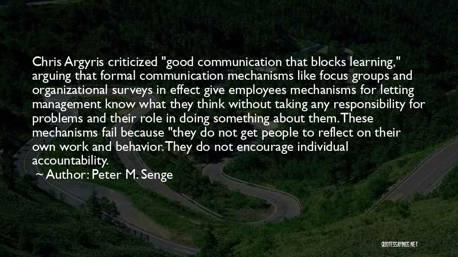 Peter M. Senge Quotes: Chris Argyris Criticized Good Communication That Blocks Learning, Arguing That Formal Communication Mechanisms Like Focus Groups And Organizational Surveys In