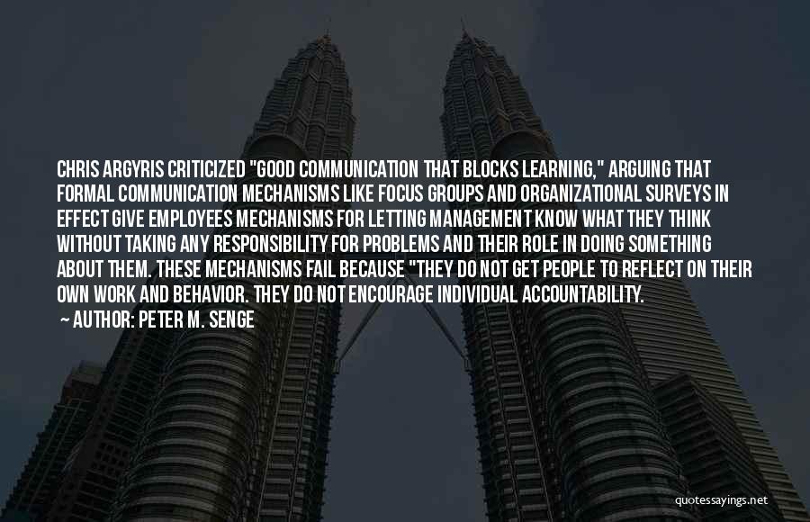 Peter M. Senge Quotes: Chris Argyris Criticized Good Communication That Blocks Learning, Arguing That Formal Communication Mechanisms Like Focus Groups And Organizational Surveys In