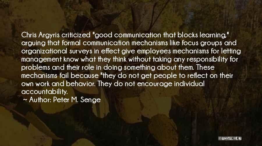 Peter M. Senge Quotes: Chris Argyris Criticized Good Communication That Blocks Learning, Arguing That Formal Communication Mechanisms Like Focus Groups And Organizational Surveys In