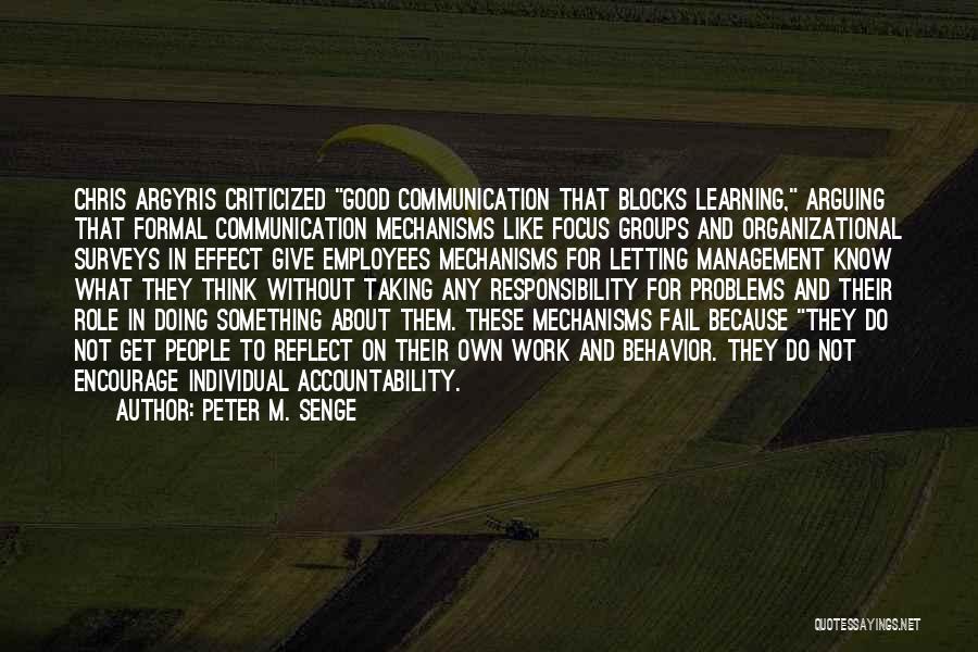 Peter M. Senge Quotes: Chris Argyris Criticized Good Communication That Blocks Learning, Arguing That Formal Communication Mechanisms Like Focus Groups And Organizational Surveys In