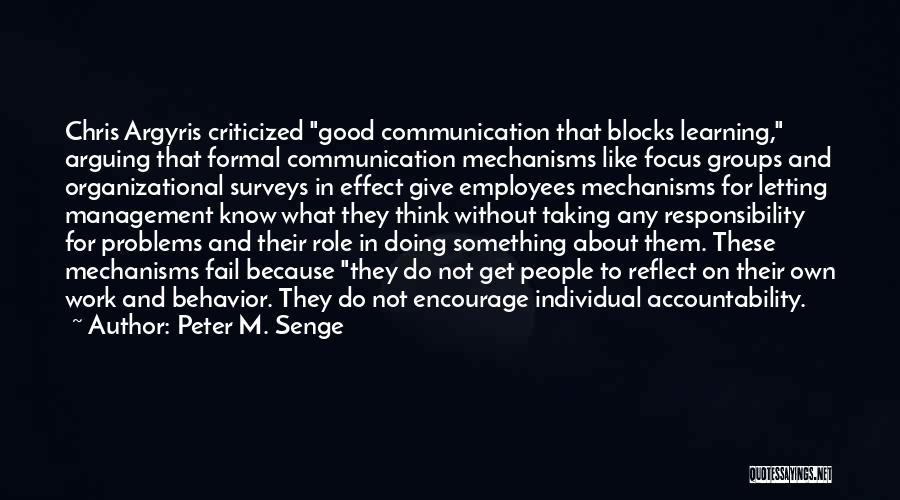 Peter M. Senge Quotes: Chris Argyris Criticized Good Communication That Blocks Learning, Arguing That Formal Communication Mechanisms Like Focus Groups And Organizational Surveys In