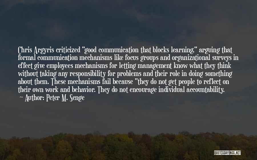 Peter M. Senge Quotes: Chris Argyris Criticized Good Communication That Blocks Learning, Arguing That Formal Communication Mechanisms Like Focus Groups And Organizational Surveys In