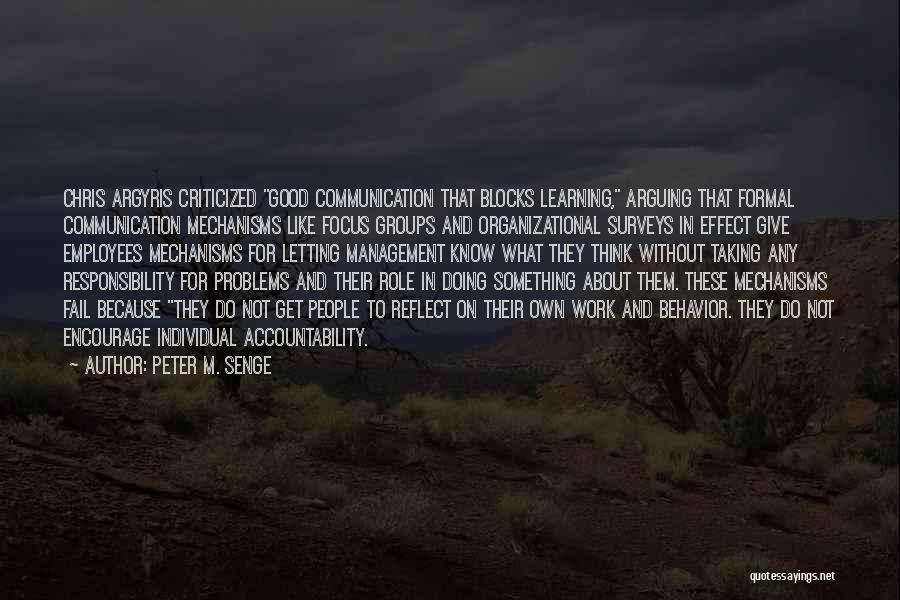 Peter M. Senge Quotes: Chris Argyris Criticized Good Communication That Blocks Learning, Arguing That Formal Communication Mechanisms Like Focus Groups And Organizational Surveys In