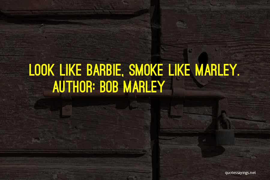 Bob Marley Quotes: Look Like Barbie, Smoke Like Marley.