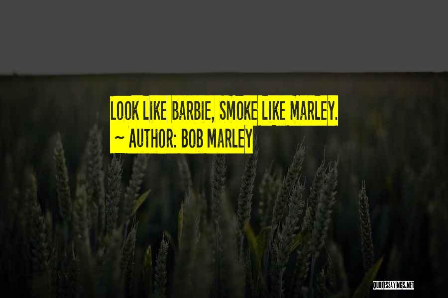 Bob Marley Quotes: Look Like Barbie, Smoke Like Marley.
