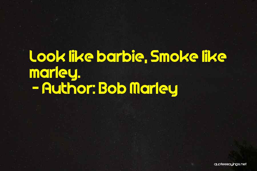Bob Marley Quotes: Look Like Barbie, Smoke Like Marley.