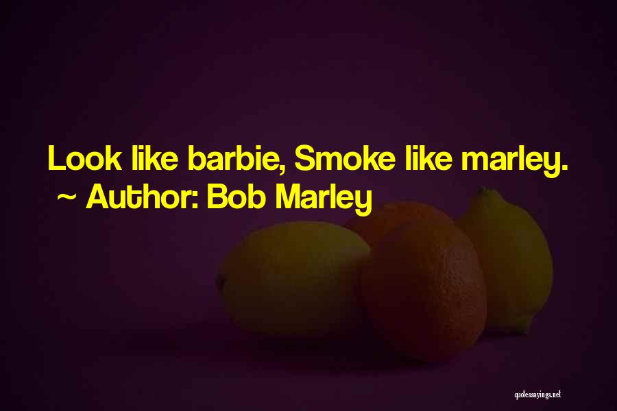Bob Marley Quotes: Look Like Barbie, Smoke Like Marley.