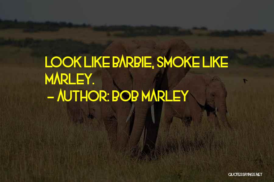 Bob Marley Quotes: Look Like Barbie, Smoke Like Marley.