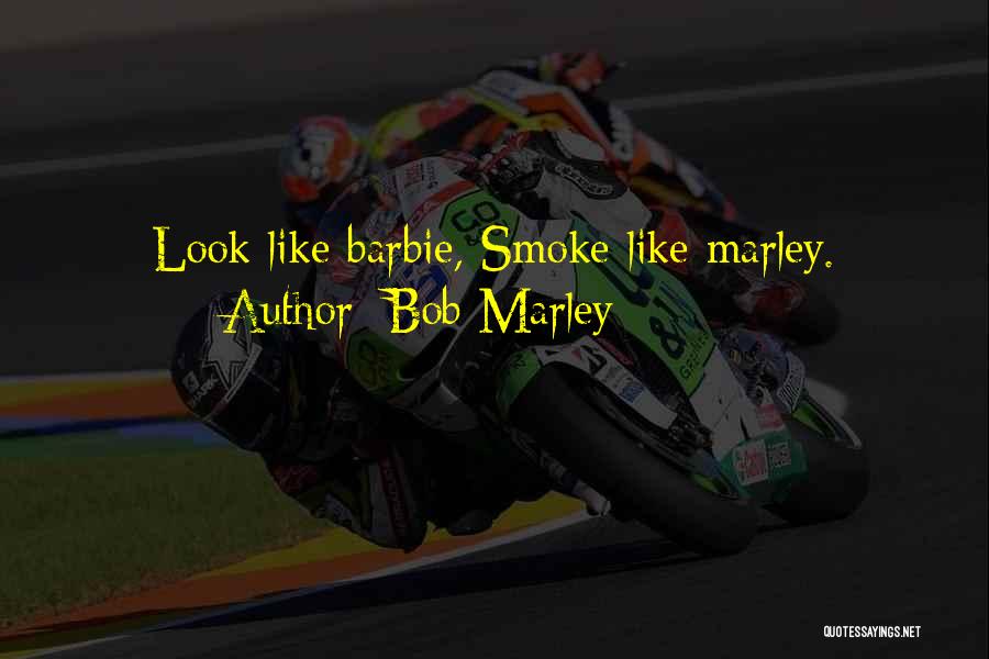 Bob Marley Quotes: Look Like Barbie, Smoke Like Marley.