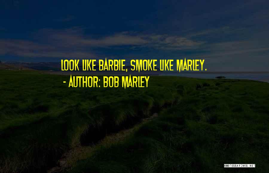 Bob Marley Quotes: Look Like Barbie, Smoke Like Marley.