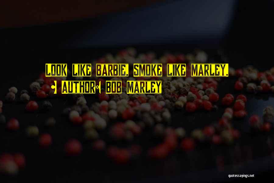 Bob Marley Quotes: Look Like Barbie, Smoke Like Marley.
