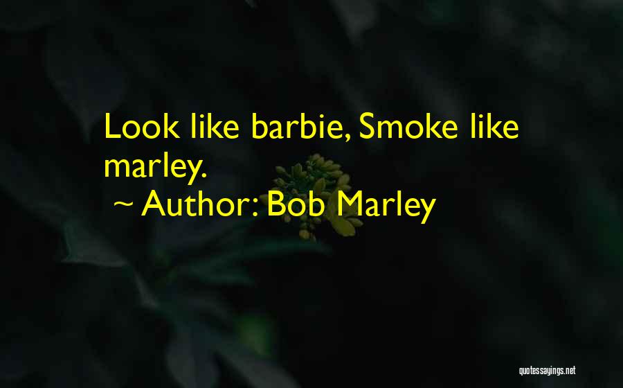 Bob Marley Quotes: Look Like Barbie, Smoke Like Marley.