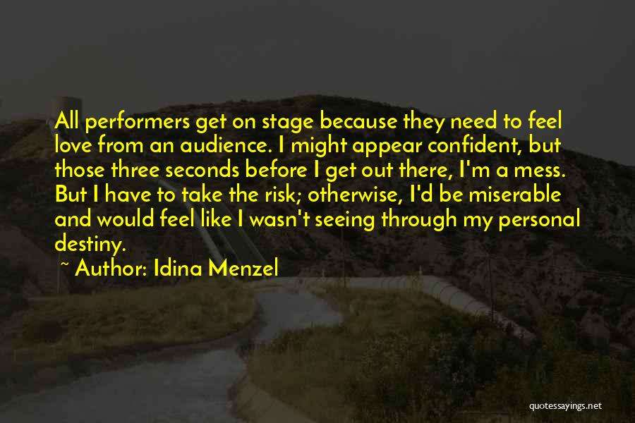 Idina Menzel Quotes: All Performers Get On Stage Because They Need To Feel Love From An Audience. I Might Appear Confident, But Those