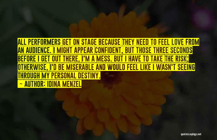 Idina Menzel Quotes: All Performers Get On Stage Because They Need To Feel Love From An Audience. I Might Appear Confident, But Those