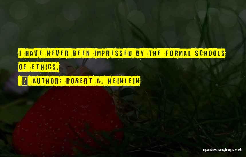 Robert A. Heinlein Quotes: I Have Never Been Impressed By The Formal Schools Of Ethics.