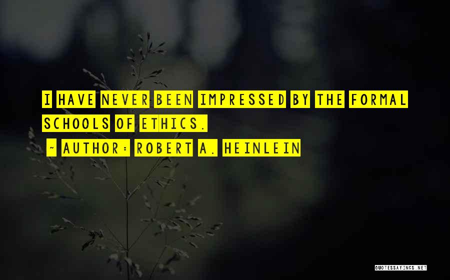 Robert A. Heinlein Quotes: I Have Never Been Impressed By The Formal Schools Of Ethics.