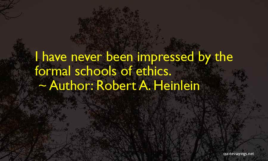 Robert A. Heinlein Quotes: I Have Never Been Impressed By The Formal Schools Of Ethics.