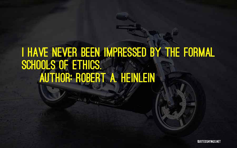 Robert A. Heinlein Quotes: I Have Never Been Impressed By The Formal Schools Of Ethics.