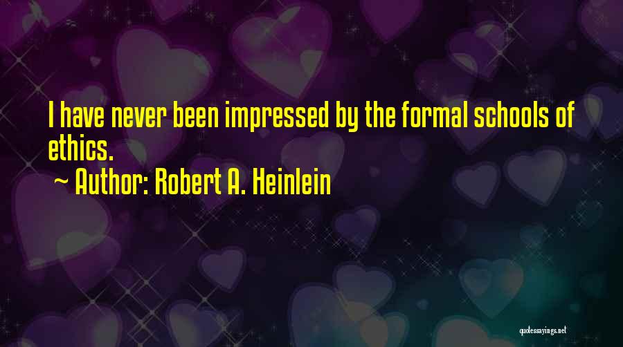 Robert A. Heinlein Quotes: I Have Never Been Impressed By The Formal Schools Of Ethics.
