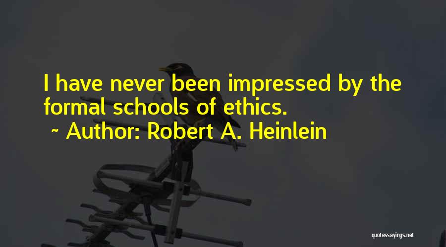 Robert A. Heinlein Quotes: I Have Never Been Impressed By The Formal Schools Of Ethics.