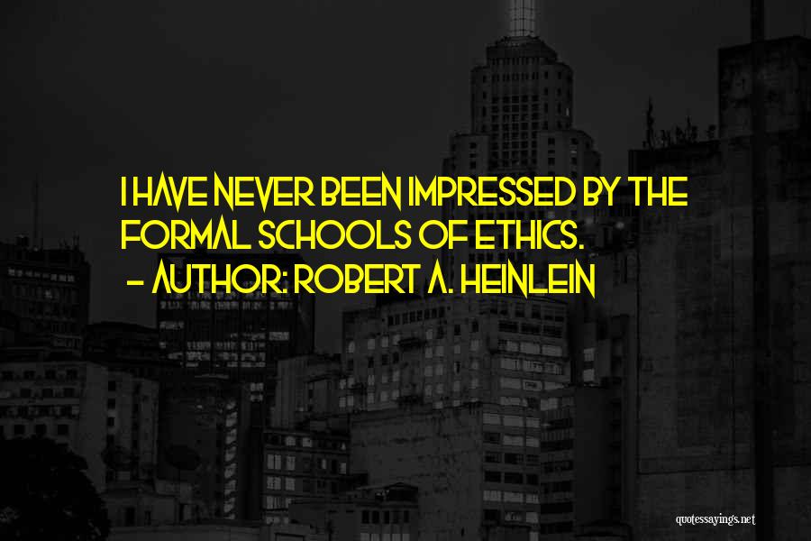 Robert A. Heinlein Quotes: I Have Never Been Impressed By The Formal Schools Of Ethics.