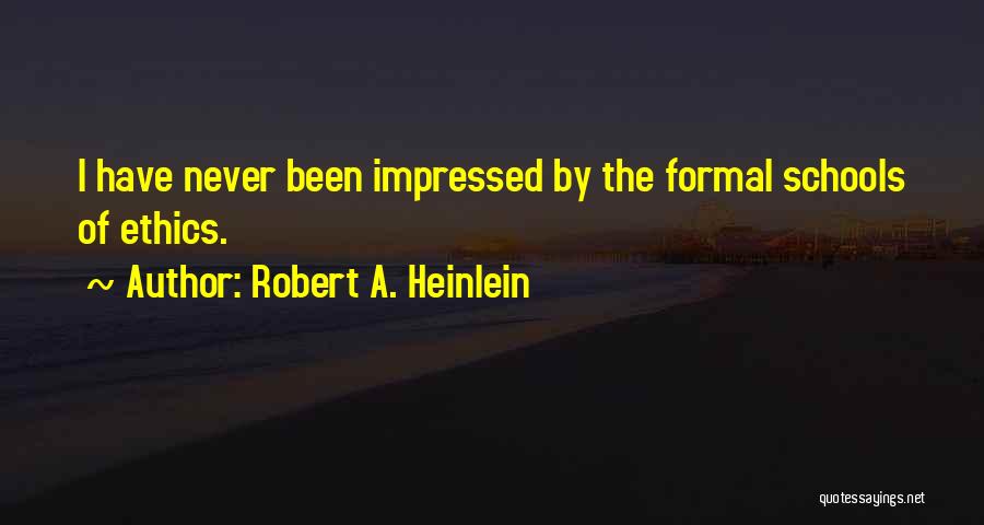Robert A. Heinlein Quotes: I Have Never Been Impressed By The Formal Schools Of Ethics.