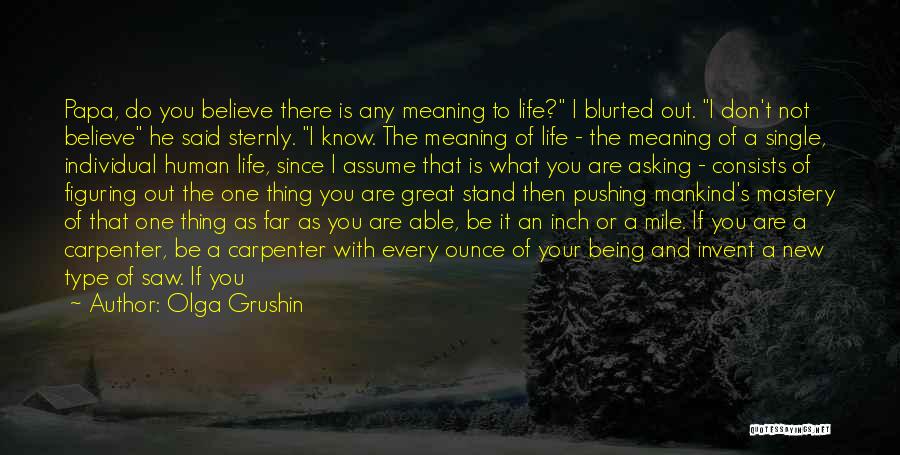 Olga Grushin Quotes: Papa, Do You Believe There Is Any Meaning To Life? I Blurted Out. I Don't Not Believe He Said Sternly.