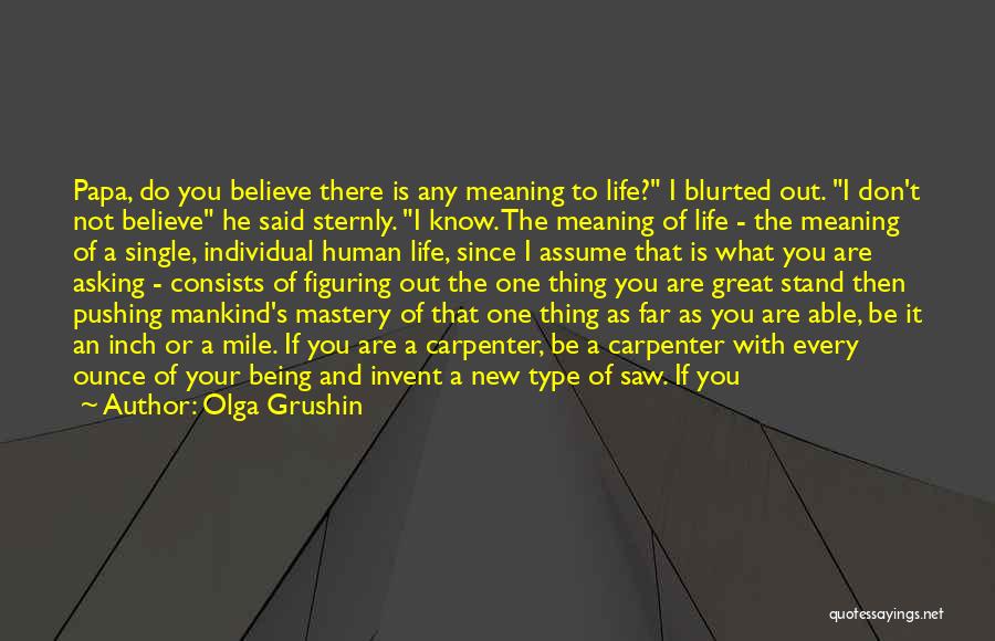 Olga Grushin Quotes: Papa, Do You Believe There Is Any Meaning To Life? I Blurted Out. I Don't Not Believe He Said Sternly.