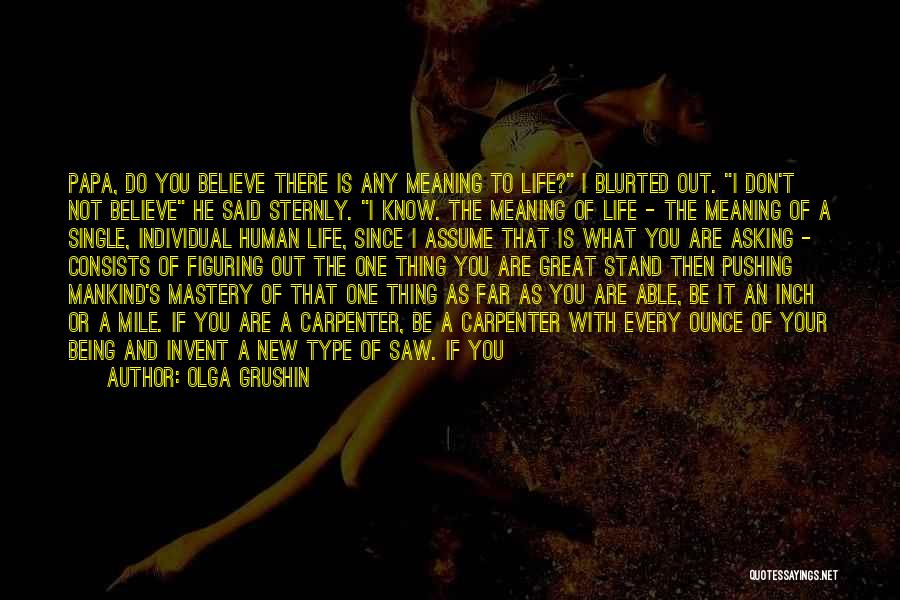 Olga Grushin Quotes: Papa, Do You Believe There Is Any Meaning To Life? I Blurted Out. I Don't Not Believe He Said Sternly.