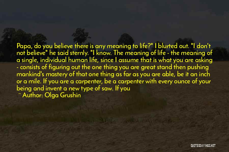 Olga Grushin Quotes: Papa, Do You Believe There Is Any Meaning To Life? I Blurted Out. I Don't Not Believe He Said Sternly.