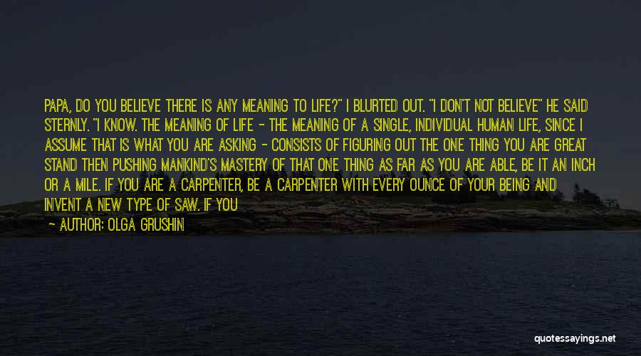 Olga Grushin Quotes: Papa, Do You Believe There Is Any Meaning To Life? I Blurted Out. I Don't Not Believe He Said Sternly.