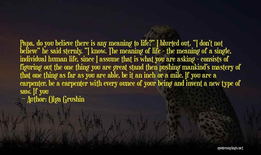 Olga Grushin Quotes: Papa, Do You Believe There Is Any Meaning To Life? I Blurted Out. I Don't Not Believe He Said Sternly.