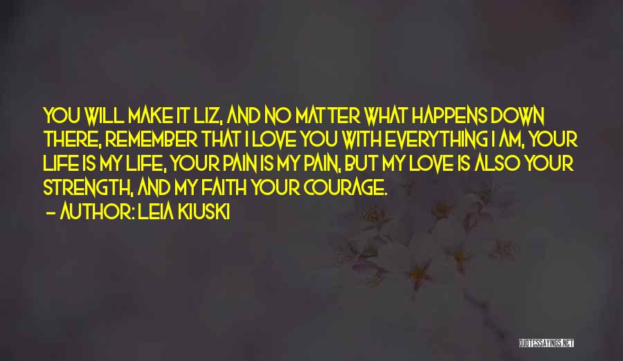 Leia Kiuski Quotes: You Will Make It Liz, And No Matter What Happens Down There, Remember That I Love You With Everything I